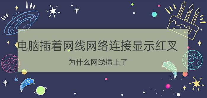 电脑插着网线网络连接显示红叉 为什么网线插上了，图标却显示一个红叉？